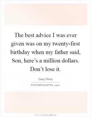 The best advice I was ever given was on my twenty-first birthday when my father said, Son, here’s a million dollars. Don’t lose it Picture Quote #1