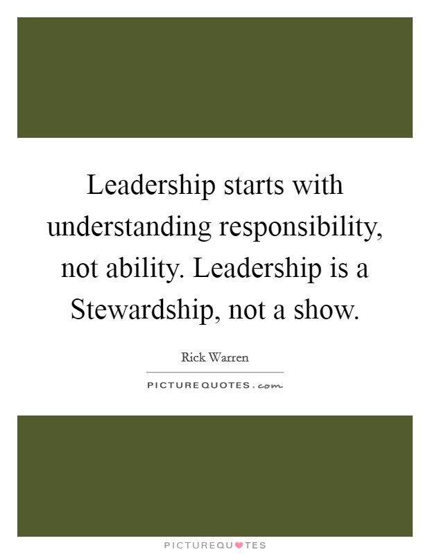 Leadership starts with understanding responsibility, not ability. Leadership is a Stewardship, not a show Picture Quote #1