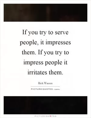 If you try to serve people, it impresses them. If you try to impress people it irritates them Picture Quote #1