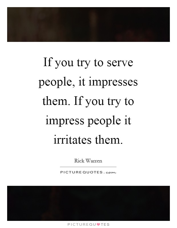 If you try to serve people, it impresses them. If you try to impress people it irritates them Picture Quote #1