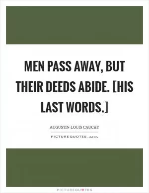 Men pass away, but their deeds abide. [His last words.] Picture Quote #1