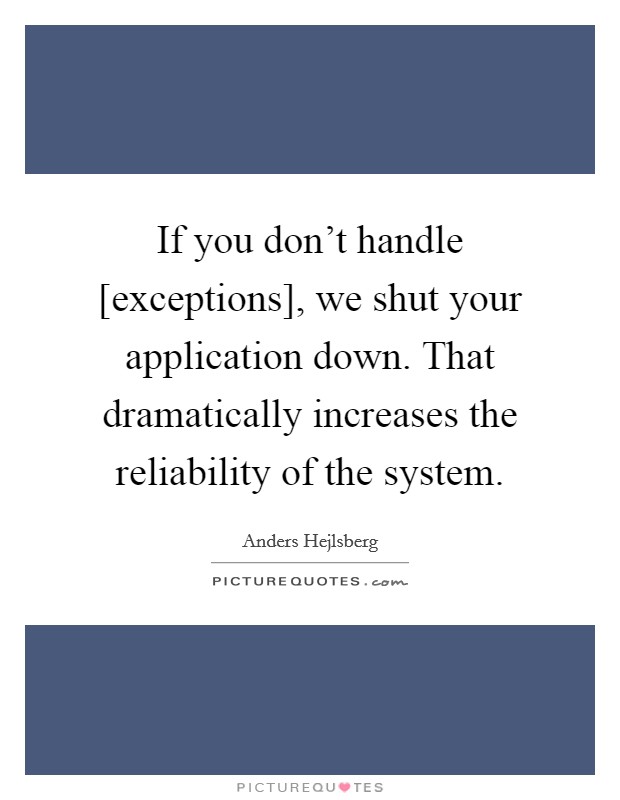 If you don't handle [exceptions], we shut your application down. That dramatically increases the reliability of the system Picture Quote #1