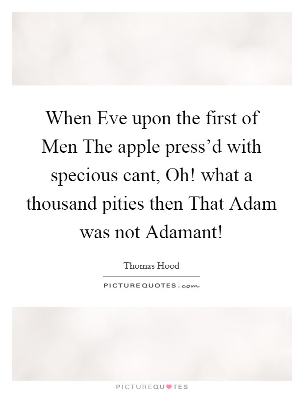 When Eve upon the first of Men The apple press'd with specious cant, Oh! what a thousand pities then That Adam was not Adamant! Picture Quote #1