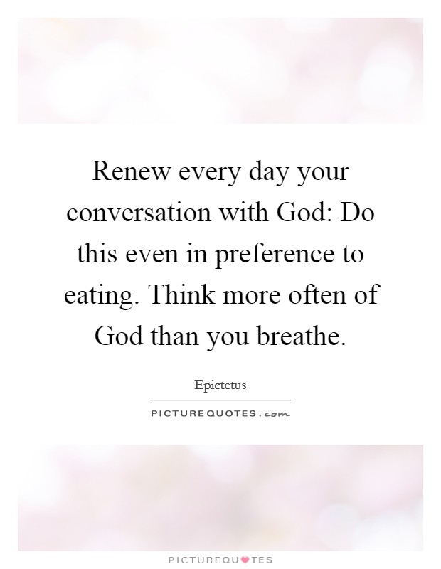Renew every day your conversation with God: Do this even in preference to eating. Think more often of God than you breathe Picture Quote #1