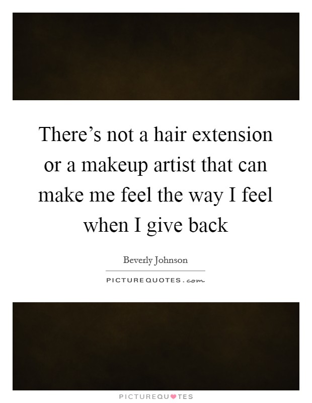 There's not a hair extension or a makeup artist that can make me feel the way I feel when I give back Picture Quote #1