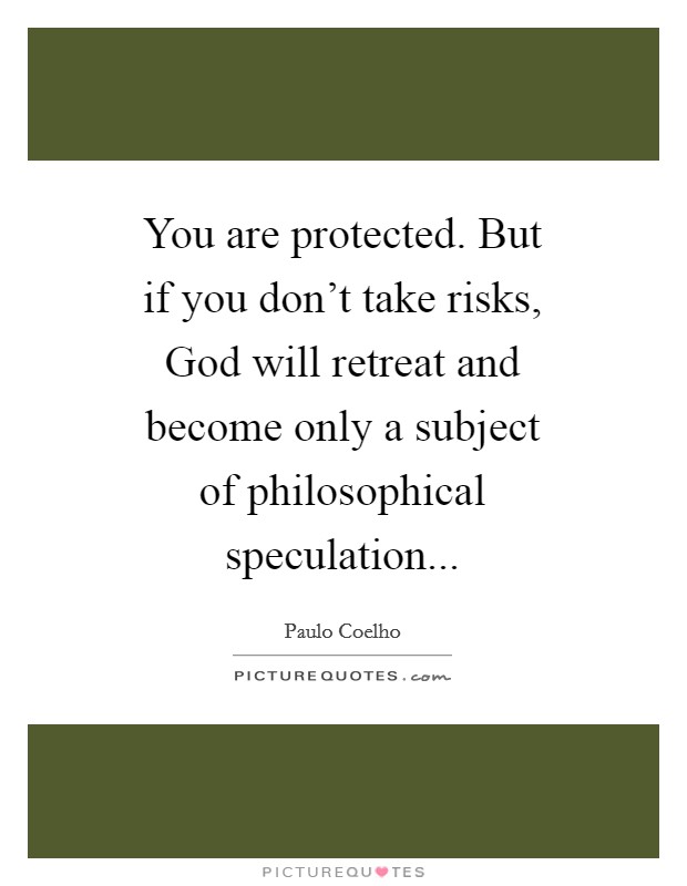 You are protected. But if you don't take risks, God will retreat and become only a subject of philosophical speculation Picture Quote #1