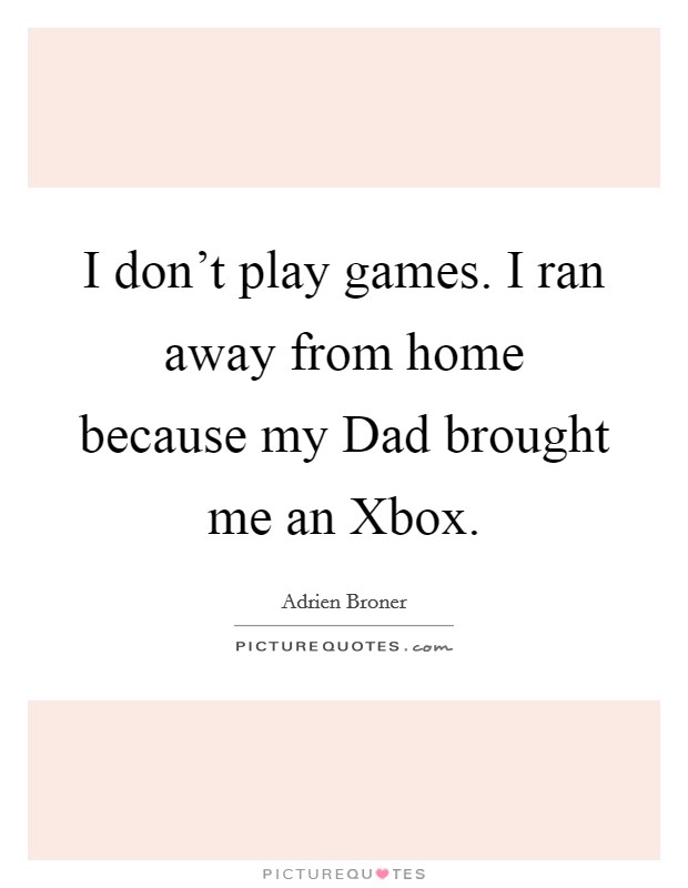 I don't play games. I ran away from home because my Dad brought me an Xbox Picture Quote #1