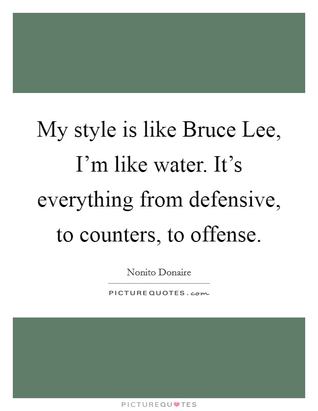 My style is like Bruce Lee, I'm like water. It's everything from defensive, to counters, to offense Picture Quote #1