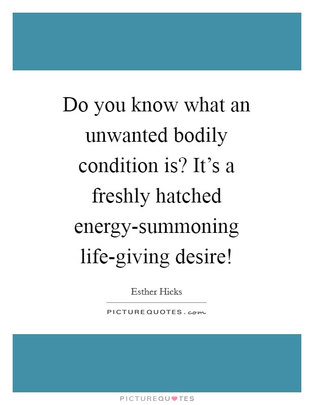 Do you know what an unwanted bodily condition is? It's a freshly hatched energy-summoning life-giving desire! Picture Quote #1