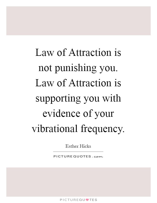 Law of Attraction is not punishing you. Law of Attraction is supporting you with evidence of your vibrational frequency Picture Quote #1