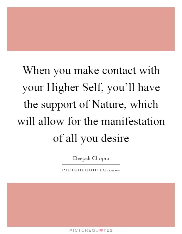 When you make contact with your Higher Self, you'll have the support of Nature, which will allow for the manifestation of all you desire Picture Quote #1