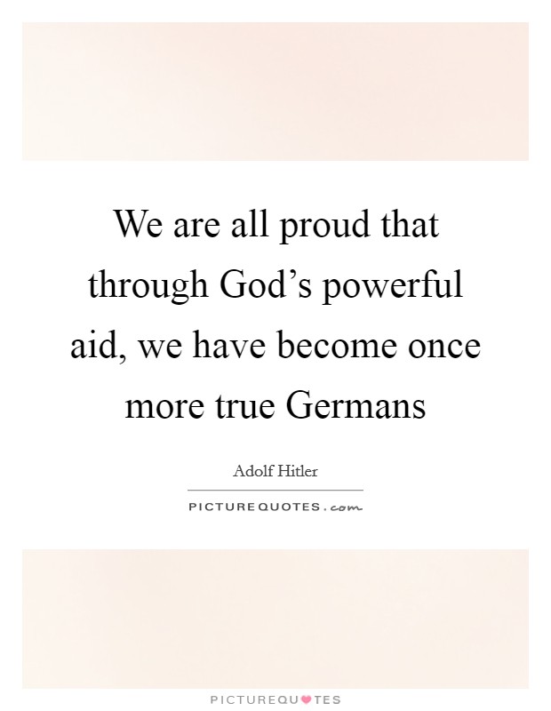 We are all proud that through God's powerful aid, we have become once more true Germans Picture Quote #1