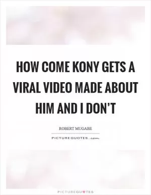 How come Kony gets a viral video made about him and I don’t Picture Quote #1