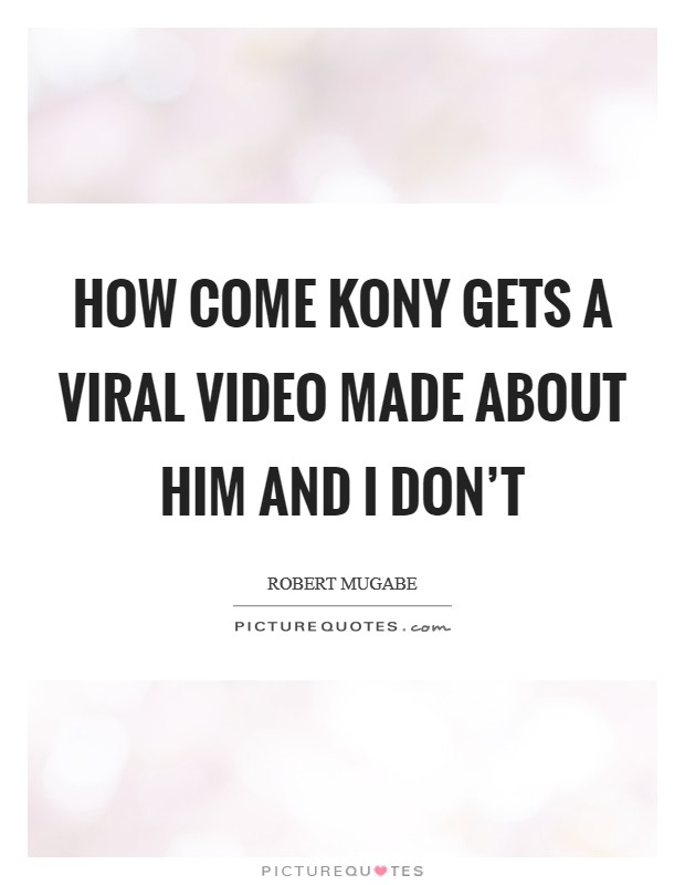 How come Kony gets a viral video made about him and I don't Picture Quote #1