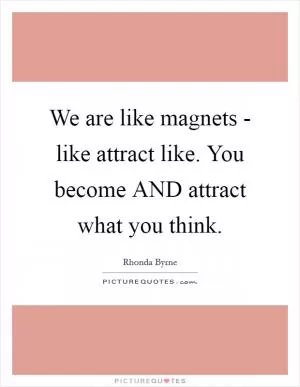 We are like magnets - like attract like. You become AND attract what you think Picture Quote #1