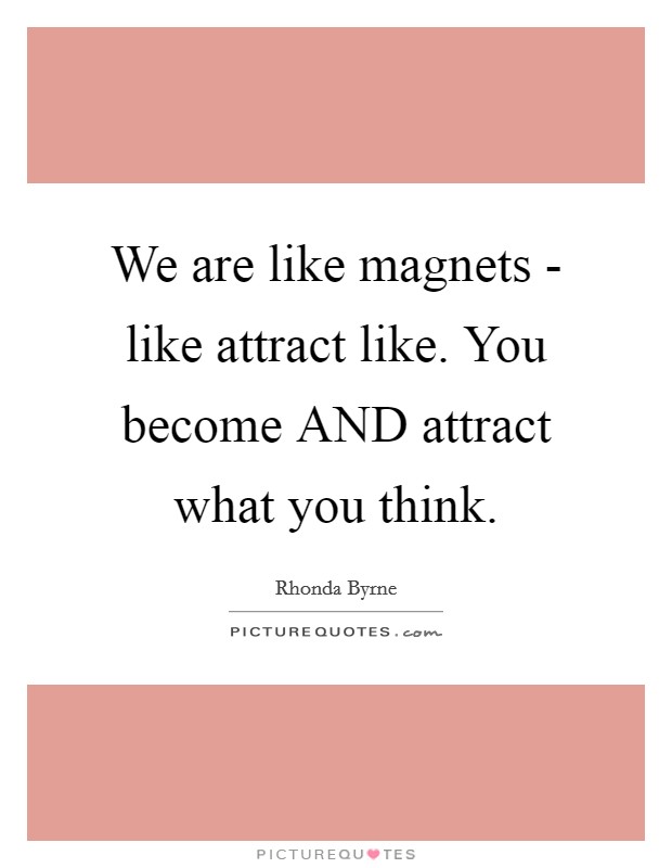 We are like magnets - like attract like. You become AND attract what you think Picture Quote #1