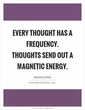 Every thought has a frequency. Thoughts send out a magnetic energy Picture Quote #1