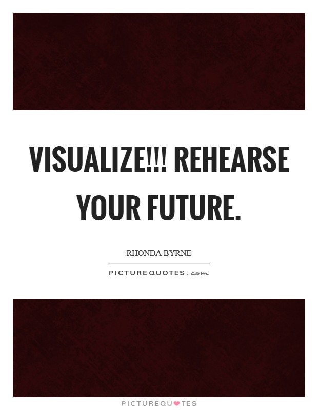 VISUALIZE!!! Rehearse your future Picture Quote #1