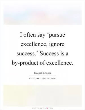 I often say ‘pursue excellence, ignore success.’ Success is a by-product of excellence Picture Quote #1