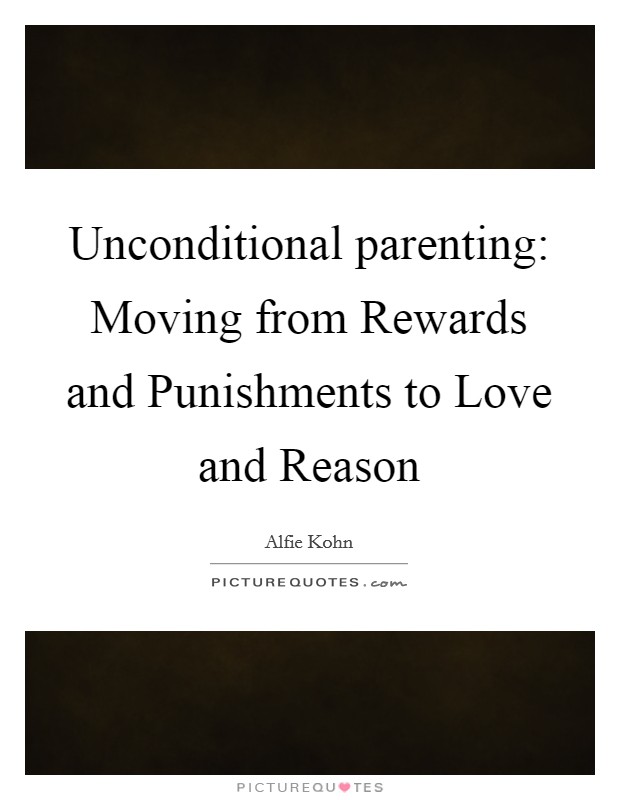 Unconditional parenting: Moving from Rewards and Punishments to Love and Reason Picture Quote #1