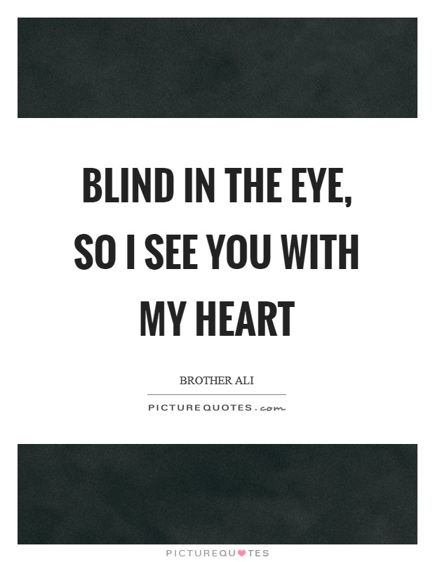 Blind in the eye, so I see you with my heart Picture Quote #1
