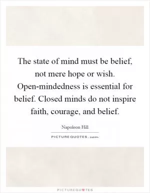 The state of mind must be belief, not mere hope or wish. Open-mindedness is essential for belief. Closed minds do not inspire faith, courage, and belief Picture Quote #1