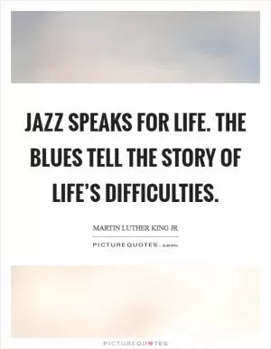 Jazz speaks for life. The Blues tell the story of life’s difficulties Picture Quote #1