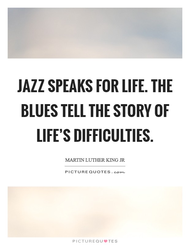 Jazz speaks for life. The Blues tell the story of life's difficulties Picture Quote #1