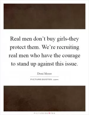Real men don’t buy girls-they protect them. We’re recruiting real men who have the courage to stand up against this issue Picture Quote #1