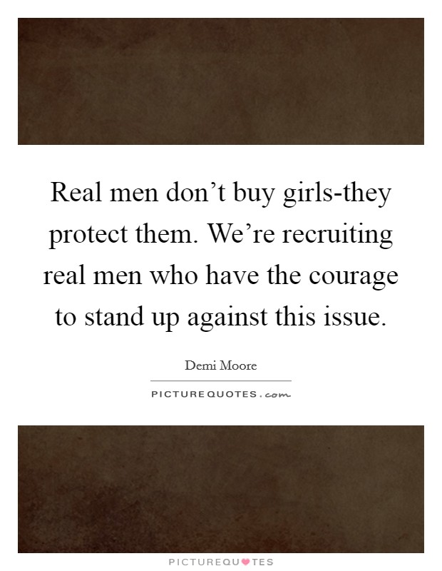 Real men don't buy girls-they protect them. We're recruiting real men who have the courage to stand up against this issue Picture Quote #1