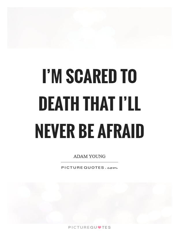 I'm scared to death that I'll never be afraid Picture Quote #1