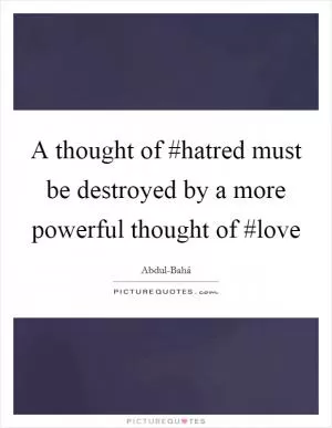 A thought of #hatred must be destroyed by a more powerful thought of #love Picture Quote #1
