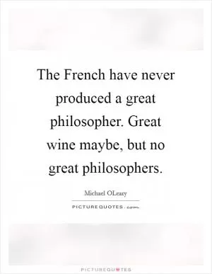 The French have never produced a great philosopher. Great wine maybe, but no great philosophers Picture Quote #1