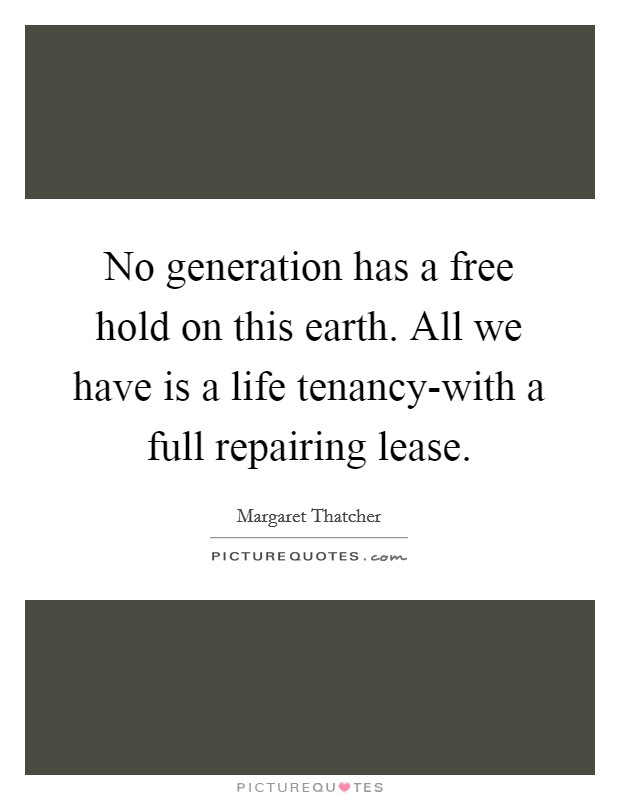 No generation has a free hold on this earth. All we have is a life tenancy-with a full repairing lease Picture Quote #1