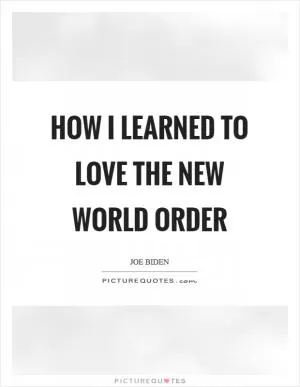 How I Learned to Love the New World Order Picture Quote #1