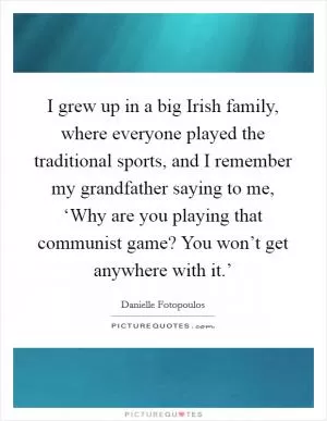 I grew up in a big Irish family, where everyone played the traditional sports, and I remember my grandfather saying to me, ‘Why are you playing that communist game? You won’t get anywhere with it.’ Picture Quote #1