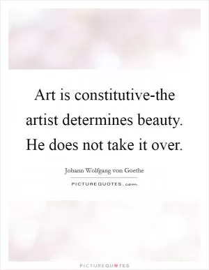Art is constitutive-the artist determines beauty. He does not take it over Picture Quote #1