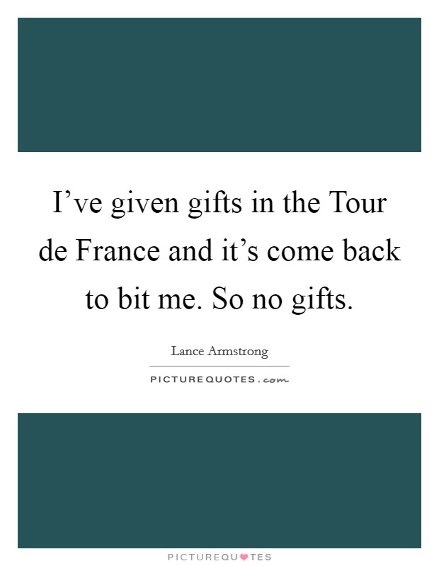 I've given gifts in the Tour de France and it's come back to bit me. So no gifts Picture Quote #1