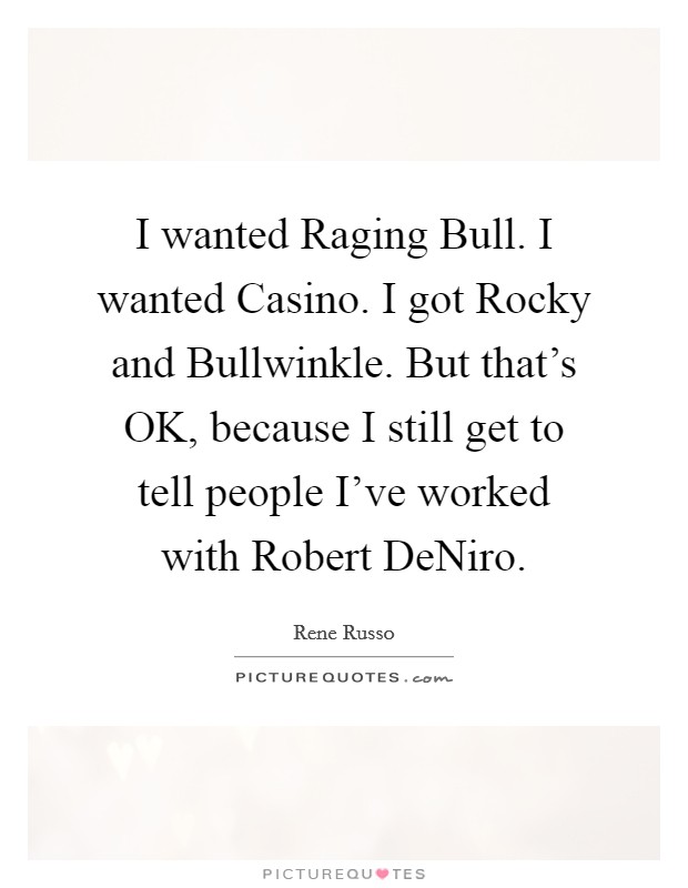 I wanted Raging Bull. I wanted Casino. I got Rocky and Bullwinkle. But that's OK, because I still get to tell people I've worked with Robert DeNiro Picture Quote #1
