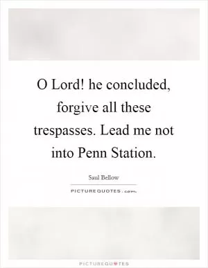 O Lord! he concluded, forgive all these trespasses. Lead me not into Penn Station Picture Quote #1