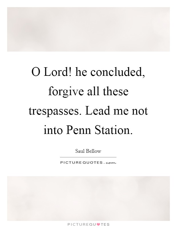 O Lord! he concluded, forgive all these trespasses. Lead me not into Penn Station Picture Quote #1