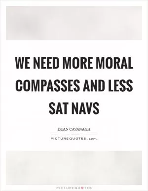 We need more moral compasses and less Sat Navs Picture Quote #1