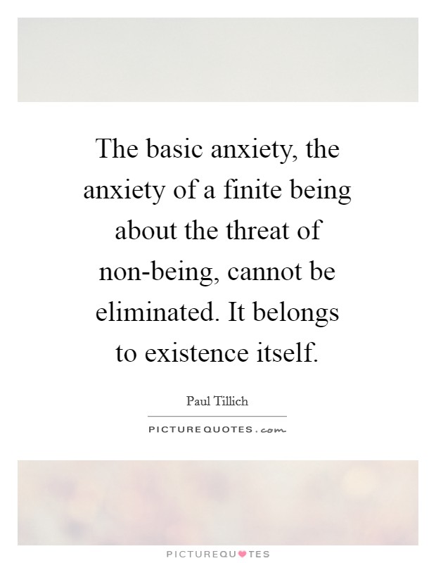 The basic anxiety, the anxiety of a finite being about the threat of non-being, cannot be eliminated. It belongs to existence itself Picture Quote #1
