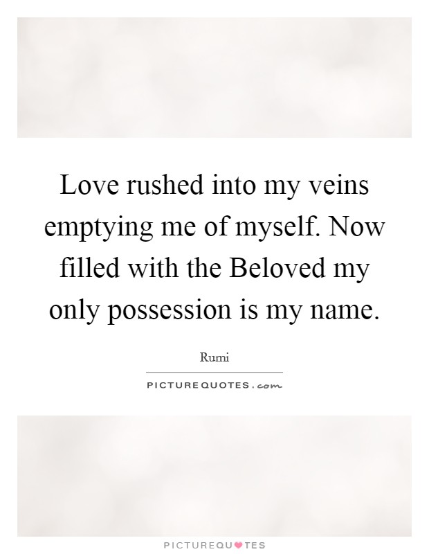 Love rushed into my veins emptying me of myself. Now filled with the Beloved my only possession is my name Picture Quote #1