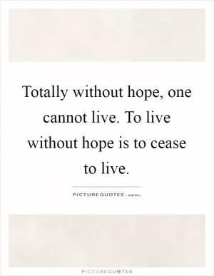 Totally without hope, one cannot live. To live without hope is to cease to live Picture Quote #1