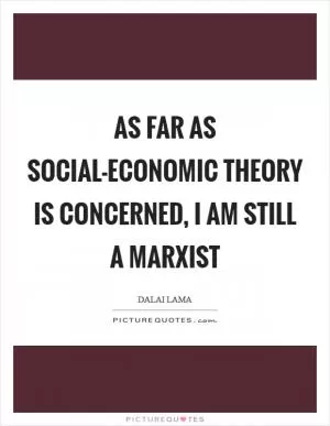 As far as social-economic theory is concerned, I am still a Marxist Picture Quote #1
