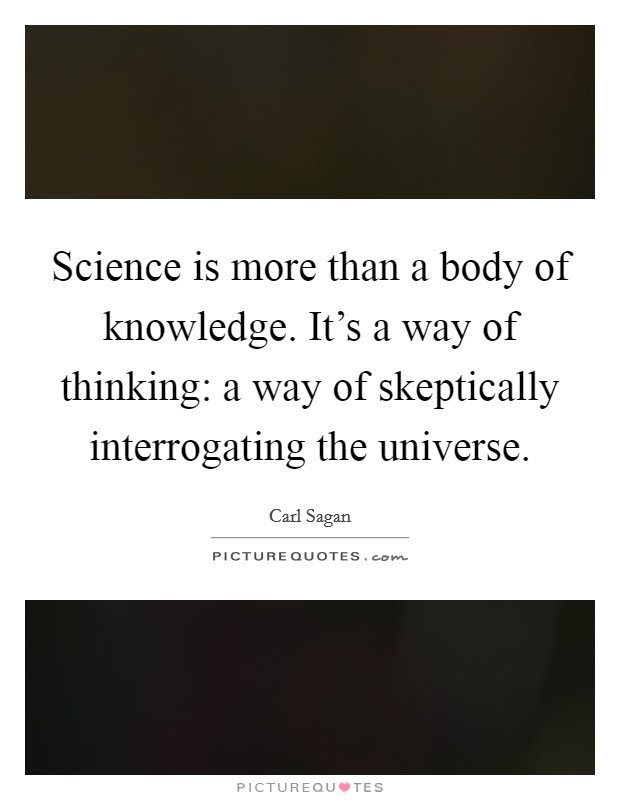 Science is more than a body of knowledge. It's a way of thinking: a way of skeptically interrogating the universe Picture Quote #1