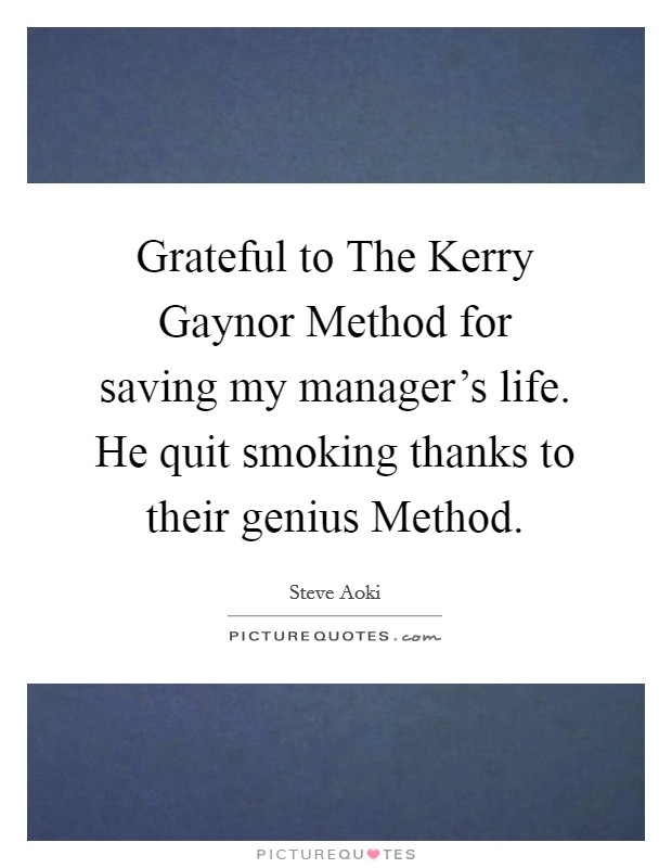 Grateful to The Kerry Gaynor Method for saving my manager's life. He quit smoking thanks to their genius Method Picture Quote #1