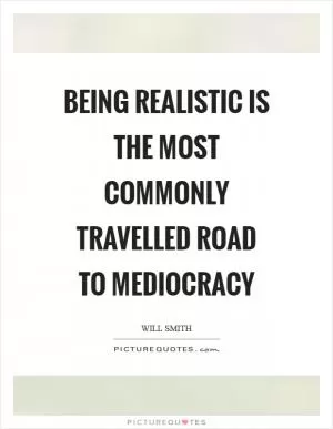 Being realistic is the most commonly travelled road to mediocracy Picture Quote #1