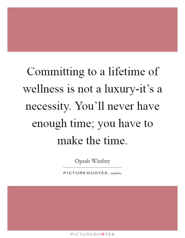 Committing to a lifetime of wellness is not a luxury-it's a necessity. You'll never have enough time; you have to make the time Picture Quote #1